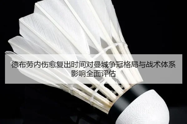 德布劳内伤愈复出时间对曼城争冠格局与战术体系影响全面评估