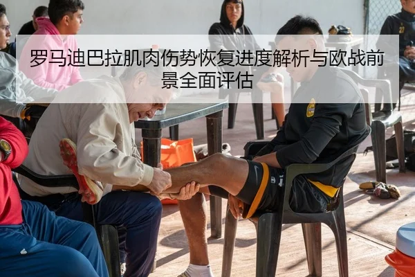 罗马迪巴拉肌肉伤势恢复进度解析与欧战前景全面评估