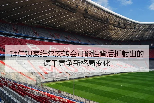 拜仁观察维尔茨转会可能性背后折射出的德甲竞争新格局变化