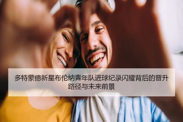 多特蒙德新星布伦纳青年队进球纪录闪耀背后的晋升路径与未来前景