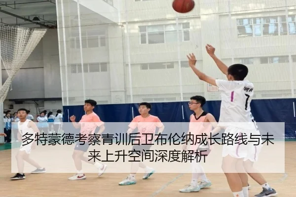多特蒙德考察青训后卫布伦纳成长路线与未来上升空间深度解析